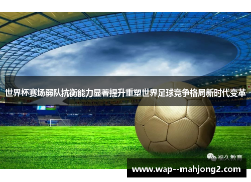 世界杯赛场弱队抗衡能力显著提升重塑世界足球竞争格局新时代变革