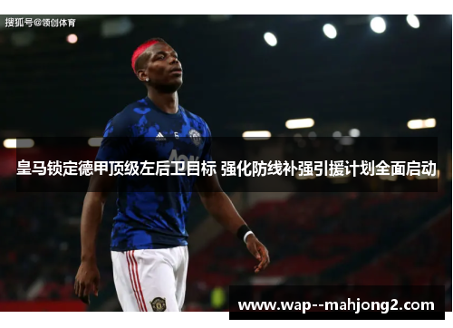 皇马锁定德甲顶级左后卫目标 强化防线补强引援计划全面启动